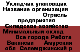 Укладчик-упаковщик › Название организации ­ Fusion Service › Отрасль предприятия ­ Складское хозяйство › Минимальный оклад ­ 30 000 - Все города Работа » Вакансии   . Амурская обл.,Селемджинский р-н